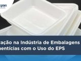 Indústria de Embalagens Alimentícias: Inovação com o uso de EPS