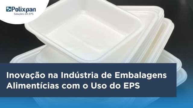 Indústria de Embalagens Alimentícias: Inovação com o uso de EPS